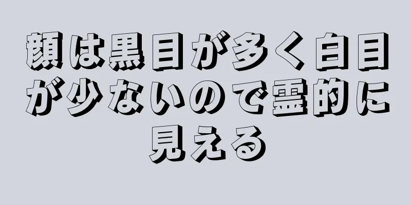 顔は黒目が多く白目が少ないので霊的に見える