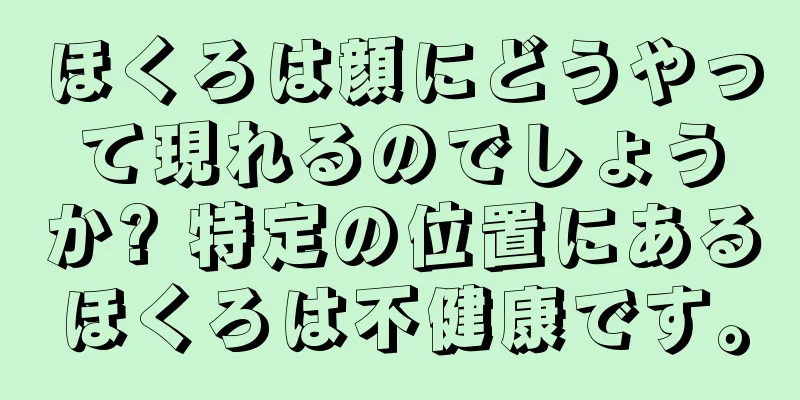 ほくろは顔にどうやって現れるのでしょうか? 特定の位置にあるほくろは不健康です。