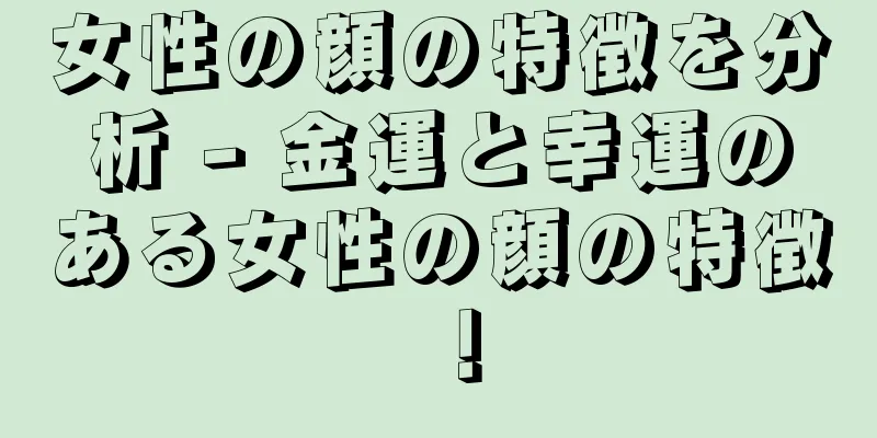 女性の顔の特徴を分析 - 金運と幸運のある女性の顔の特徴！