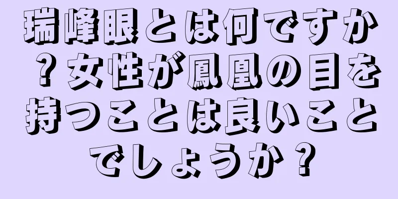 瑞峰眼とは何ですか？女性が鳳凰の目を持つことは良いことでしょうか？