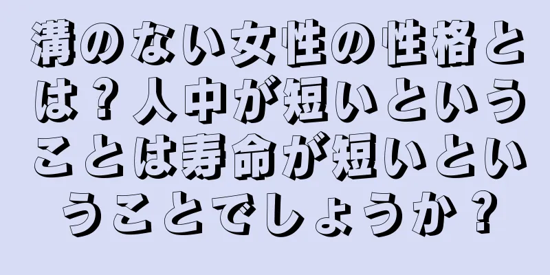 溝のない女性の性格とは？人中が短いということは寿命が短いということでしょうか？