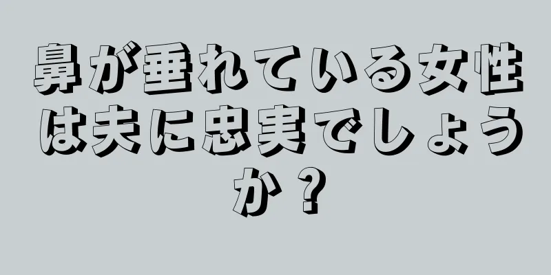 鼻が垂れている女性は夫に忠実でしょうか？