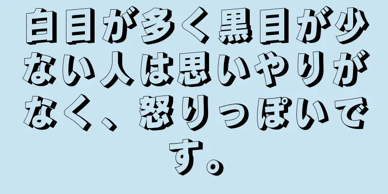 白目が多く黒目が少ない人は思いやりがなく、怒りっぽいです。