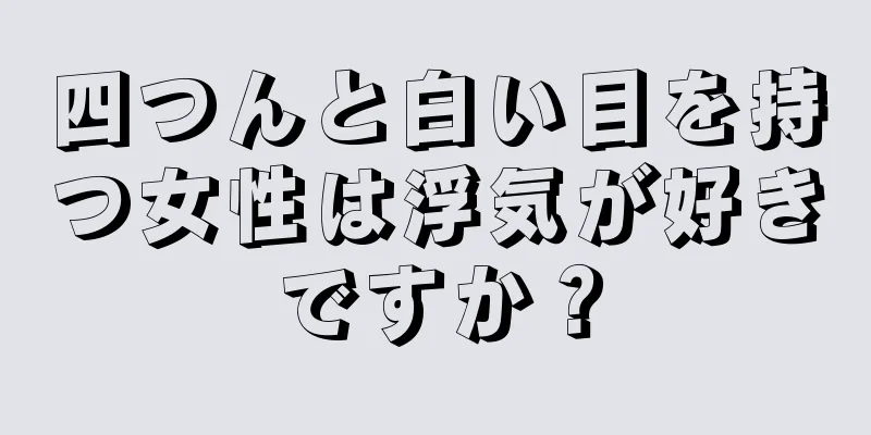 四つんと白い目を持つ女性は浮気が好きですか？