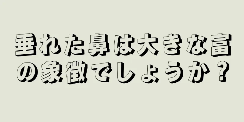 垂れた鼻は大きな富の象徴でしょうか？