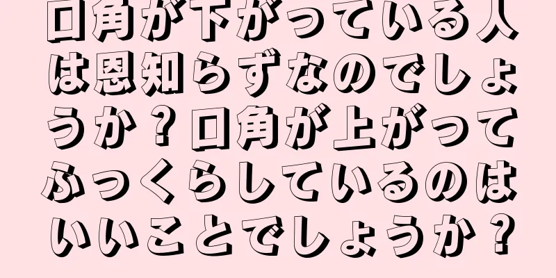 口角が下がっている人は恩知らずなのでしょうか？口角が上がってふっくらしているのはいいことでしょうか？