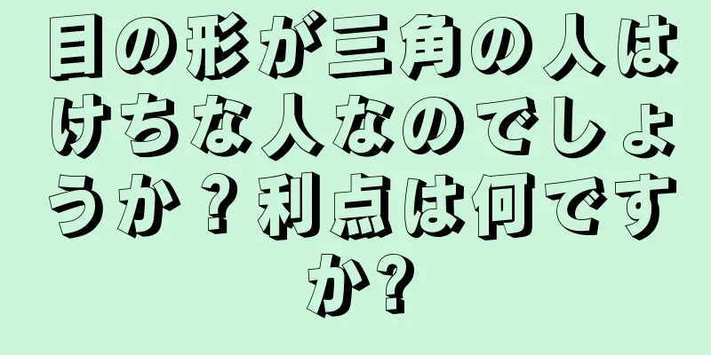 目の形が三角の人はけちな人なのでしょうか？利点は何ですか?