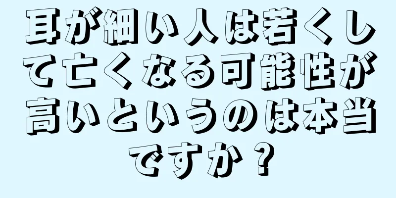 耳が細い人は若くして亡くなる可能性が高いというのは本当ですか？