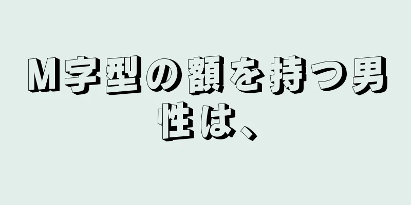 M字型の額を持つ男性は、