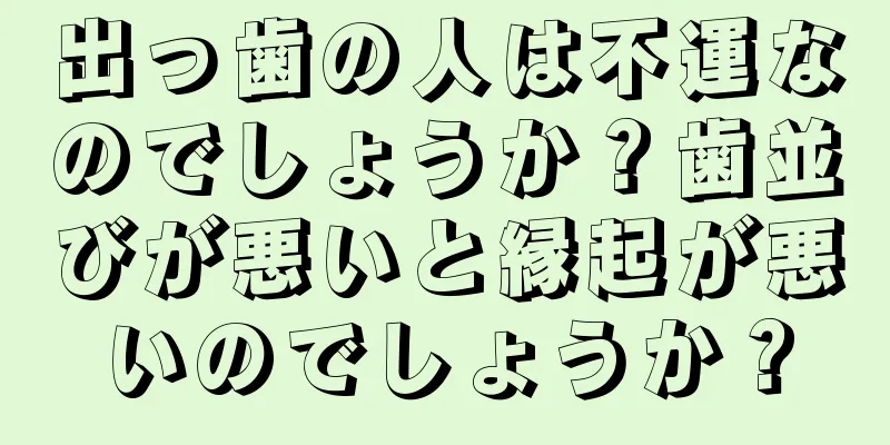 出っ歯の人は不運なのでしょうか？歯並びが悪いと縁起が悪いのでしょうか？