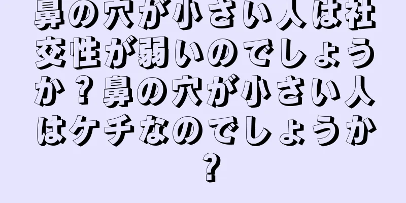 鼻の穴が小さい人は社交性が弱いのでしょうか？鼻の穴が小さい人はケチなのでしょうか？