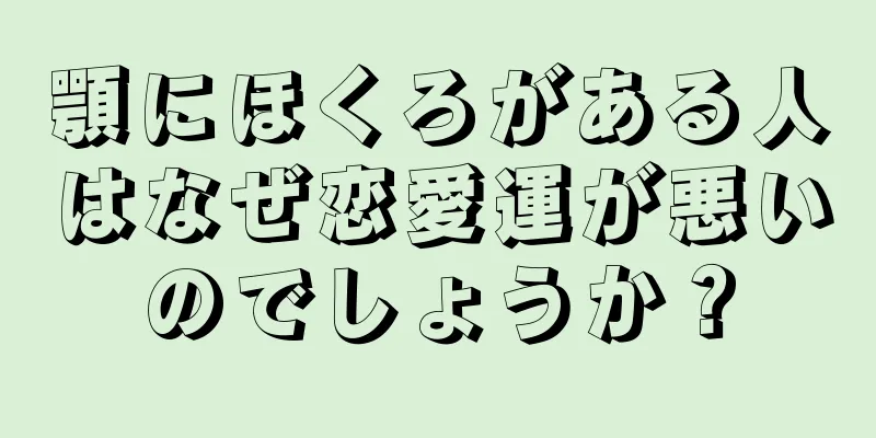 顎にほくろがある人はなぜ恋愛運が悪いのでしょうか？