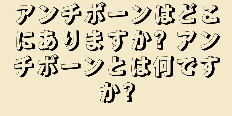 アンチボーンはどこにありますか? アンチボーンとは何ですか?