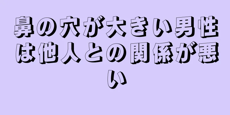 鼻の穴が大きい男性は他人との関係が悪い