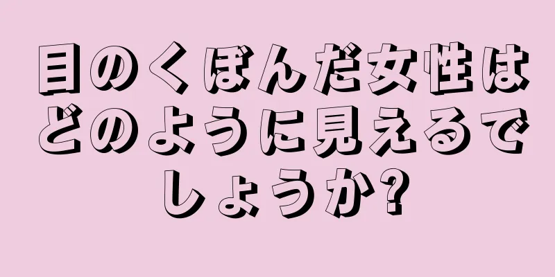 目のくぼんだ女性はどのように見えるでしょうか?