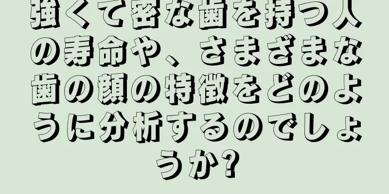 強くて密な歯を持つ人の寿命や、さまざまな歯の顔の特徴をどのように分析するのでしょうか?