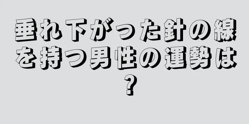 垂れ下がった針の線を持つ男性の運勢は？