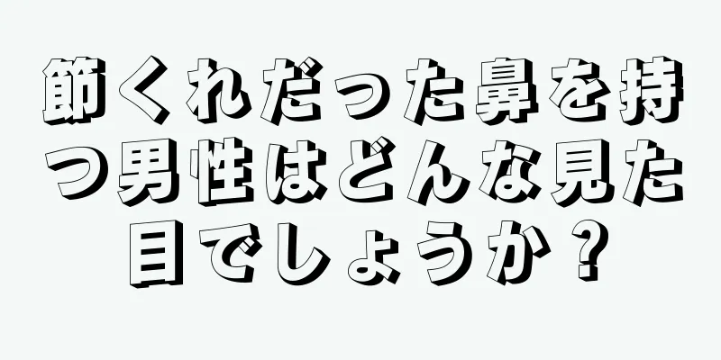 節くれだった鼻を持つ男性はどんな見た目でしょうか？