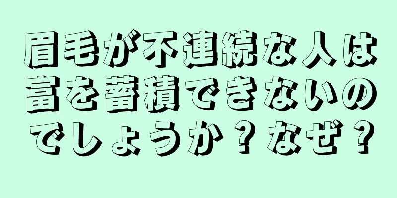 眉毛が不連続な人は富を蓄積できないのでしょうか？なぜ？