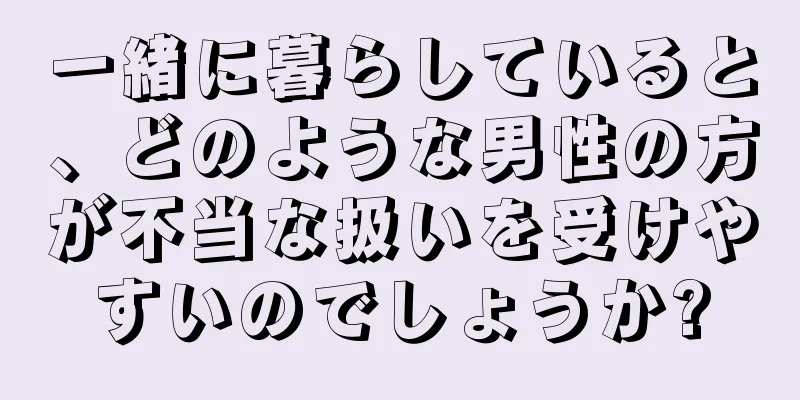 一緒に暮らしていると、どのような男性の方が不当な扱いを受けやすいのでしょうか?