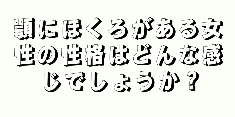 顎にほくろがある女性の性格はどんな感じでしょうか？