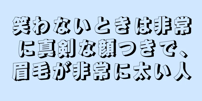 笑わないときは非常に真剣な顔つきで、眉毛が非常に太い人