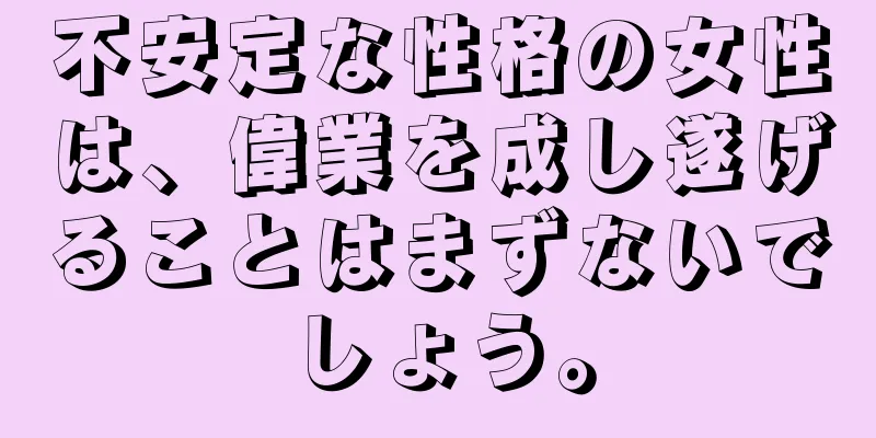 不安定な性格の女性は、偉業を成し遂げることはまずないでしょう。