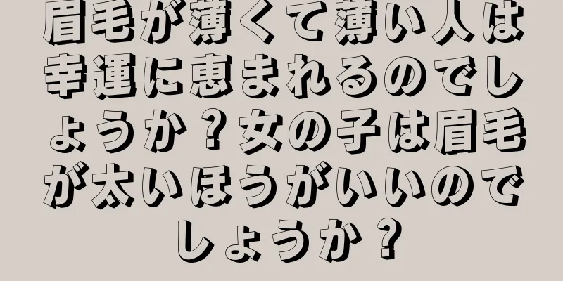 眉毛が薄くて薄い人は幸運に恵まれるのでしょうか？女の子は眉毛が太いほうがいいのでしょうか？