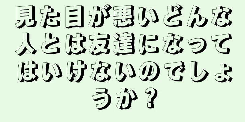 見た目が悪いどんな人とは友達になってはいけないのでしょうか？