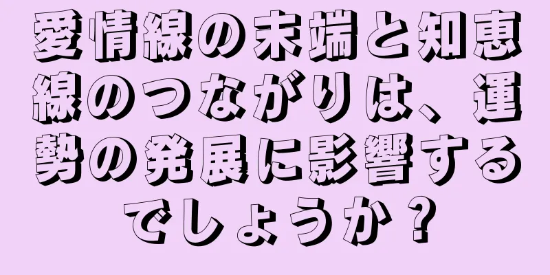 愛情線の末端と知恵線のつながりは、運勢の発展に影響するでしょうか？