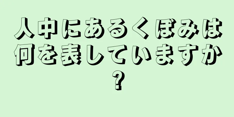 人中にあるくぼみは何を表していますか?