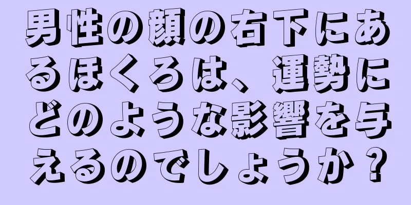 男性の顔の右下にあるほくろは、運勢にどのような影響を与えるのでしょうか？