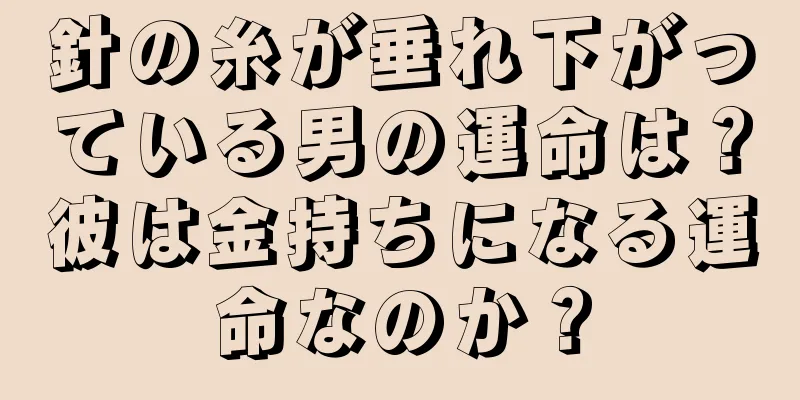 針の糸が垂れ下がっている男の運命は？彼は金持ちになる運命なのか？