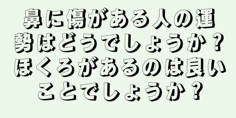 鼻に傷がある人の運勢はどうでしょうか？ほくろがあるのは良いことでしょうか？