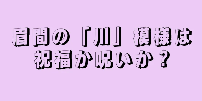 眉間の「川」模様は祝福か呪いか？