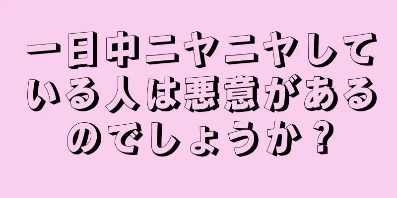 一日中ニヤニヤしている人は悪意があるのでしょうか？