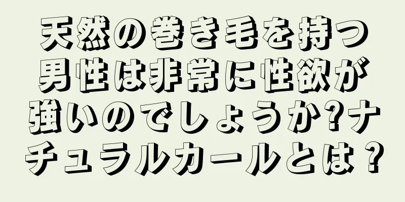 天然の巻き毛を持つ男性は非常に性欲が強いのでしょうか?ナチュラルカールとは？