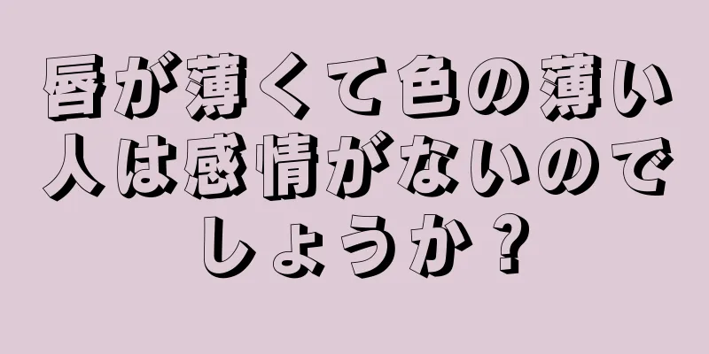 唇が薄くて色の薄い人は感情がないのでしょうか？