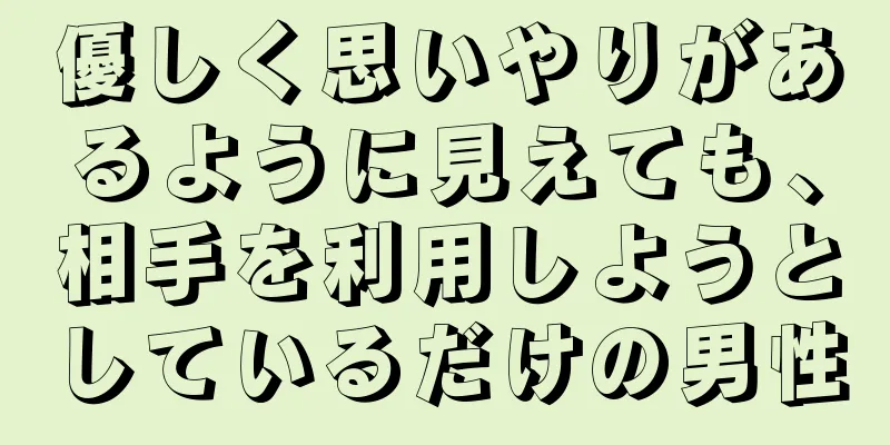 優しく思いやりがあるように見えても、相手を利用しようとしているだけの男性