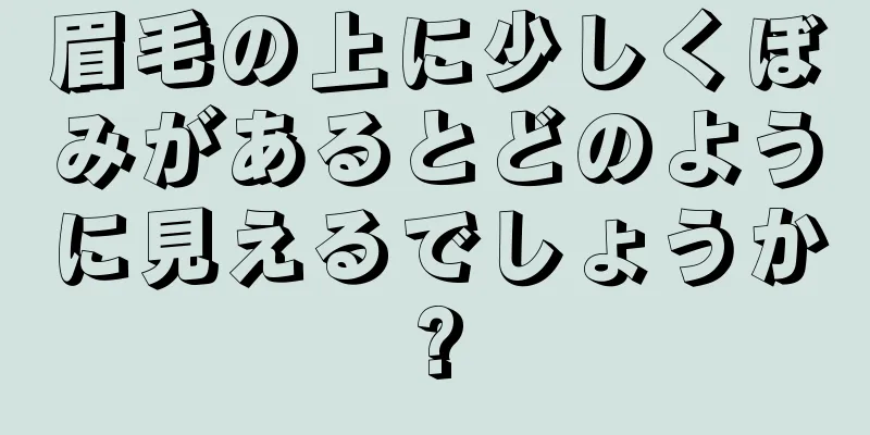 眉毛の上に少しくぼみがあるとどのように見えるでしょうか?