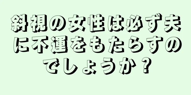 斜視の女性は必ず夫に不運をもたらすのでしょうか？