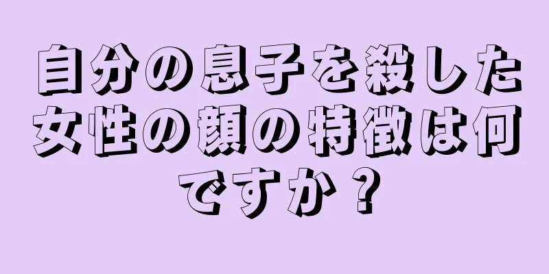 自分の息子を殺した女性の顔の特徴は何ですか？