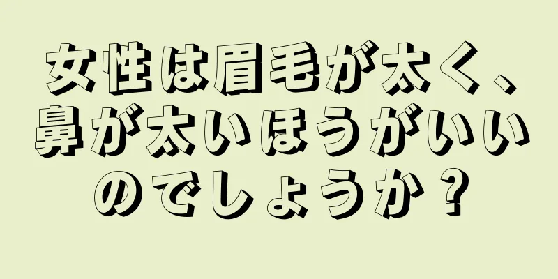 女性は眉毛が太く、鼻が太いほうがいいのでしょうか？