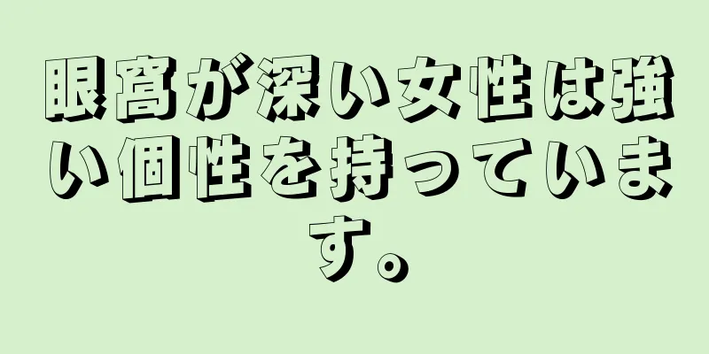 眼窩が深い女性は強い個性を持っています。