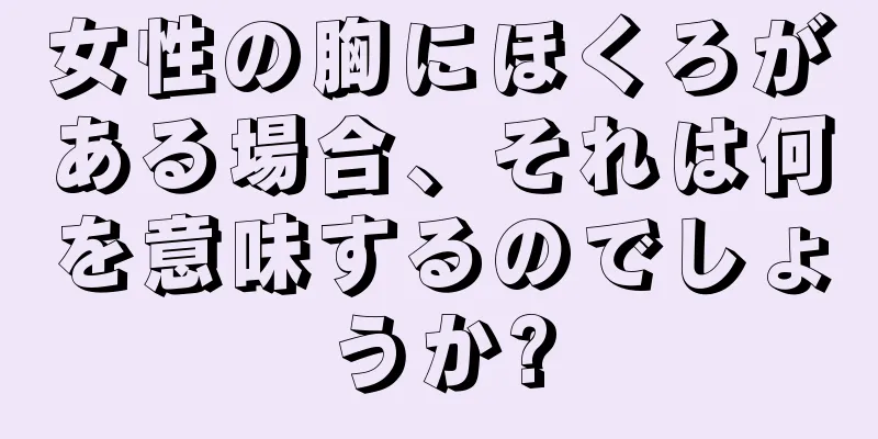 女性の胸にほくろがある場合、それは何を意味するのでしょうか?