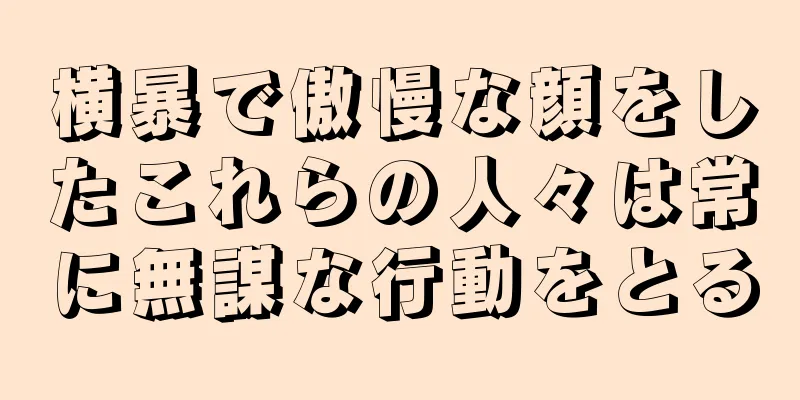 横暴で傲慢な顔をしたこれらの人々は常に無謀な行動をとる