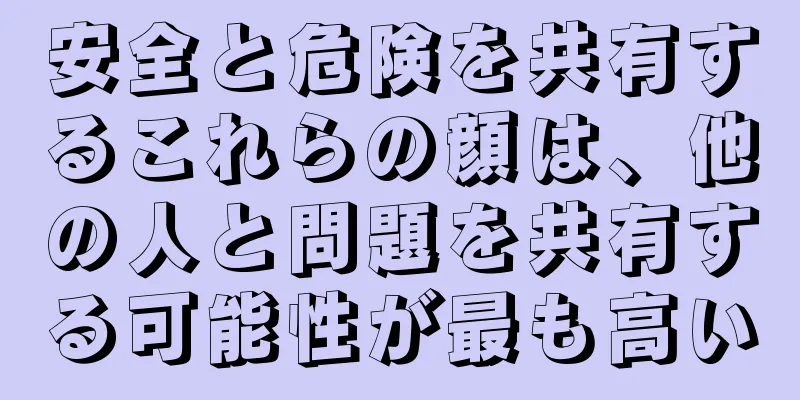 安全と危険を共有するこれらの顔は、他の人と問題を共有する可能性が最も高い