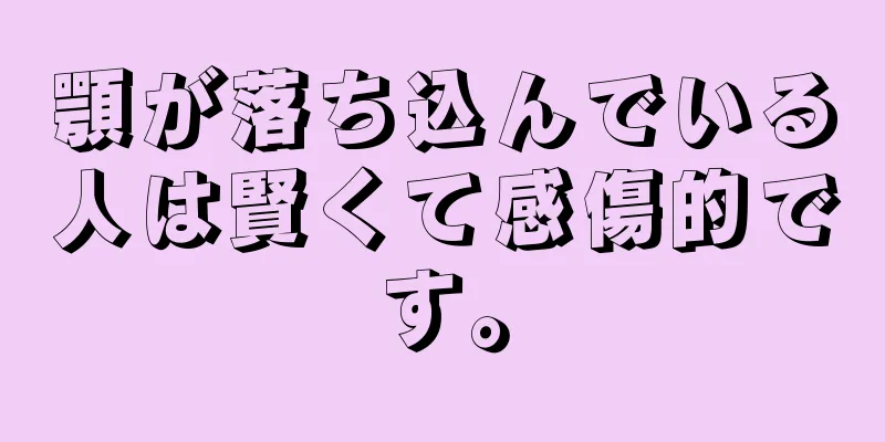 顎が落ち込んでいる人は賢くて感傷的です。