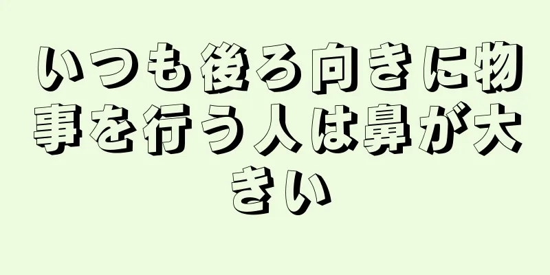 いつも後ろ向きに物事を行う人は鼻が大きい