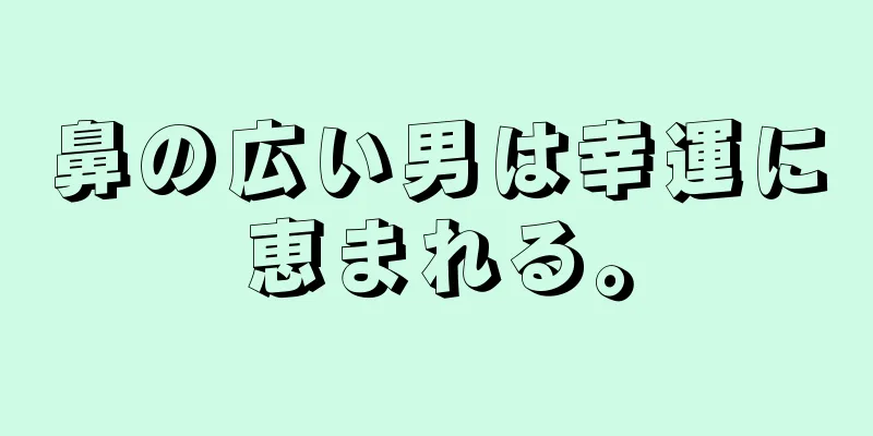 鼻の広い男は幸運に恵まれる。